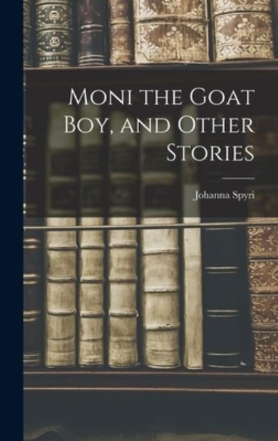 Moni the Goat Boy, and Other Stories - Johanna Spyri - Livros - Creative Media Partners, LLC - 9781016654449 - 27 de outubro de 2022