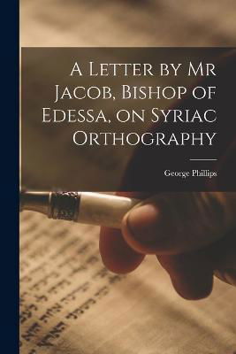 Cover for George Phillips · A Letter by Mr Jacob, Bishop of Edessa, on Syriac Orthography (Paperback Book) (2022)