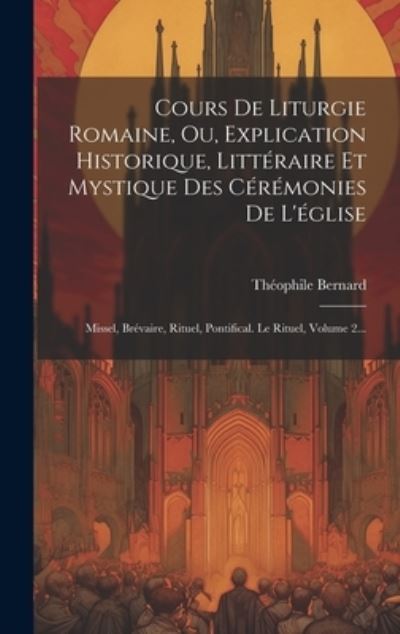 Cover for Théophile Bernard · Cours de Liturgie Romaine, Ou, Explication Historique, Littéraire et Mystique des Cérémonies de L'église (Book) (2023)