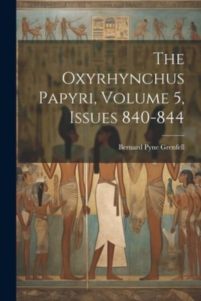 Cover for Bernard Pyne Grenfell · Oxyrhynchus Papyri, Volume 5, Issues 840-844 (Bog) (2023)