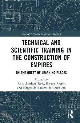Cover for Technical and Scientific Training in the Construction of Empires: On the Quest of Learning Places - Routledge Studies in Modern History (Hardcover Book) (2025)