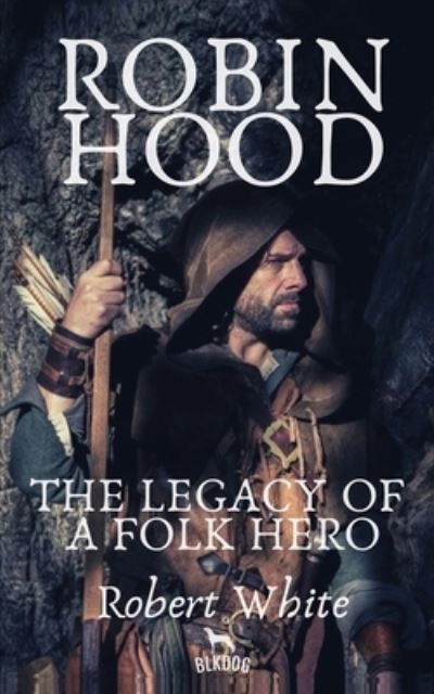 Cover for Robert White · Robin Hood: The Legacy of a Folk Hero (Paperback Book) (2019)