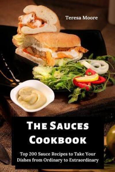 Cover for Teresa Moore · The Sauces Cookbook Top 200 Sauce Recipes to Take Your Dishes from Ordinary to Extraordinary (Paperback Book) (2019)