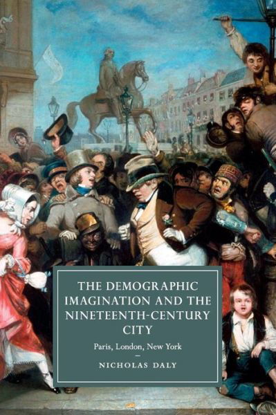 Cover for Daly, Nicholas (University College Dublin) · The Demographic Imagination and the Nineteenth-Century City: Paris, London, New York - Cambridge Studies in Nineteenth-Century Literature and Culture (Paperback Book) (2017)