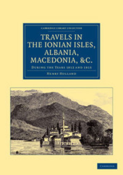 Cover for Henry Holland · Travels in the Ionian Isles, Albania, Thessaly, Macedonia, etc.: During the Years 1812 and 1813 - Cambridge Library Collection - Travel, Europe (Paperback Book) (2012)