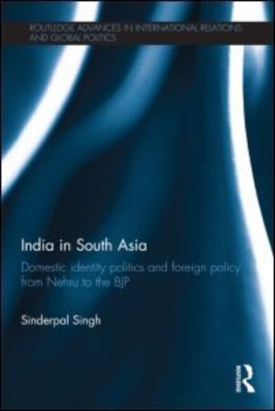 Cover for Sinderpal Singh · India in South Asia: Domestic Identity Politics and Foreign Policy from Nehru to the BJP - Routledge Advances in International Relations and Global Politics (Paperback Book) (2015)