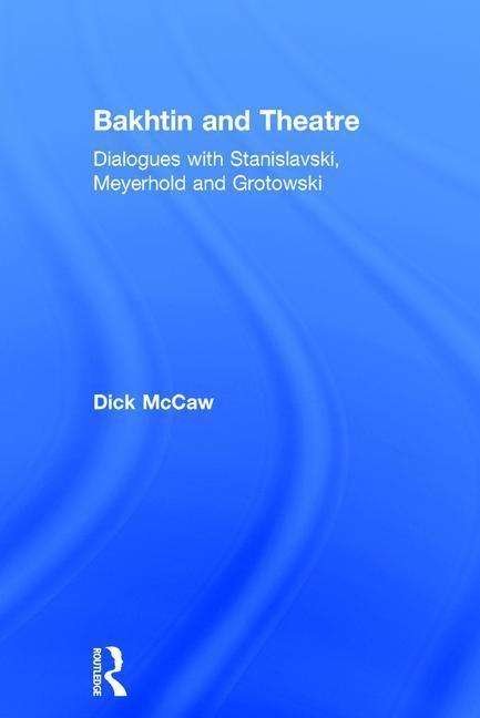 Cover for Mccaw, Dick (Royal Holloway, University of London, UK) · Bakhtin and Theatre: Dialogues with Stanislavski, Meyerhold and Grotowski (Gebundenes Buch) (2015)