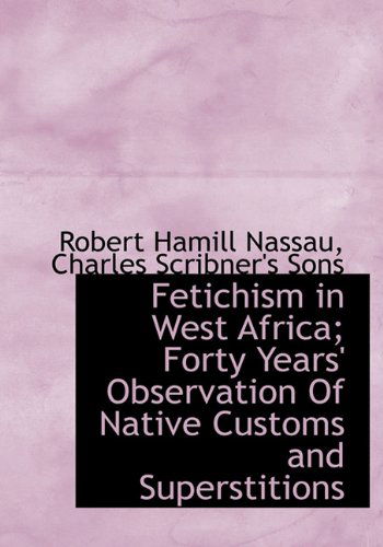 Cover for Robert Hamill Nassau · Fetichism in West Africa; Forty Years' Observation of Native Customs and Superstitions (Hardcover Book) (2010)