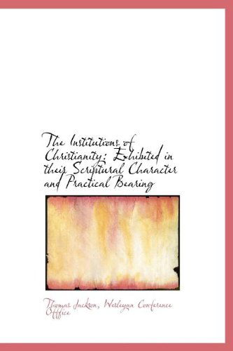 Cover for Thomas Jackson · The Institutions of Christianity: Exhibited in Their Scriptural Character and Practical Bearing (Hardcover Book) (2010)