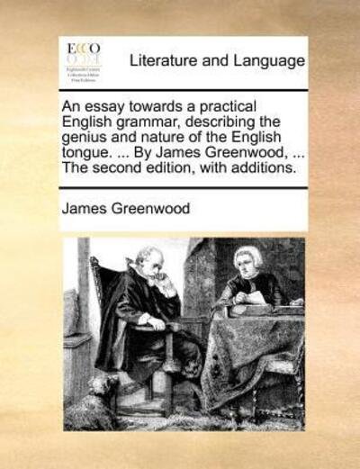 Cover for James Greenwood · An  Essay Towards a Practical English Grammar, Describing the Genius and Nature of the English Tongue. ... by James Greenwood, ... the Second Edition, (Paperback Book) (2010)