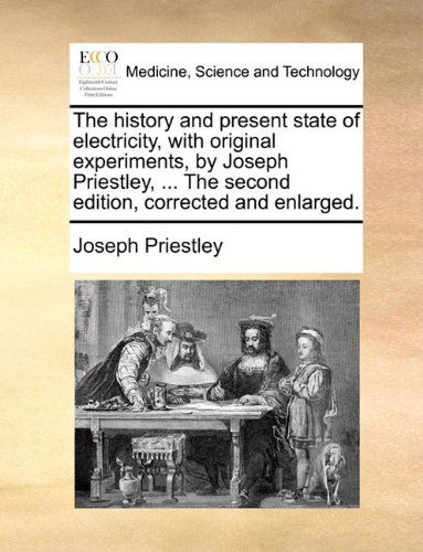 Cover for Joseph Priestley · The History and Present State of Electricity, with Original Experiments, by Joseph Priestley, ... the Second Edition, Corrected and Enlarged. (Paperback Book) (2010)