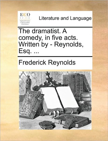 The Dramatist. a Comedy, in Five Acts. Written by - Reynolds, Esq. ... - Frederick Reynolds - Kirjat - Gale Ecco, Print Editions - 9781170455449 - lauantai 29. toukokuuta 2010