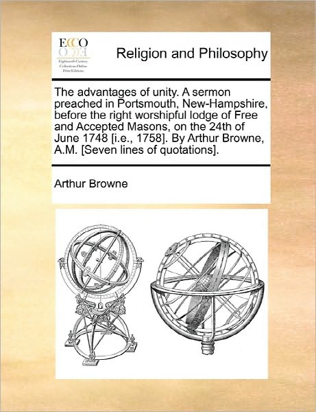 The Advantages of Unity. a Sermon Preached in Portsmouth, New-hampshire, Before the Right Worshipful Lodge of Free and Accepted Masons, on the 24th of Jun - Arthur Browne - Books - Gale Ecco, Print Editions - 9781170877449 - June 10, 2010