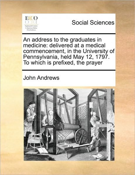 Cover for John Andrews · An Address to the Graduates in Medicine: Delivered at a Medical Commencement, in the University of Pennsylvania, Held May 12, 1797. to Which is Prefixed, (Paperback Book) (2010)
