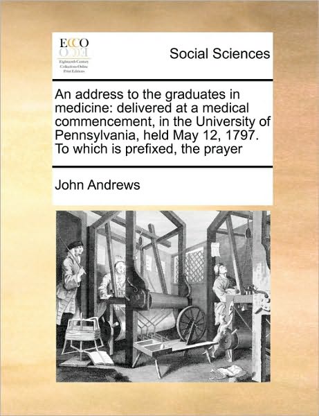 Cover for John Andrews · An Address to the Graduates in Medicine: Delivered at a Medical Commencement, in the University of Pennsylvania, Held May 12, 1797. to Which is Prefixed, (Pocketbok) (2010)