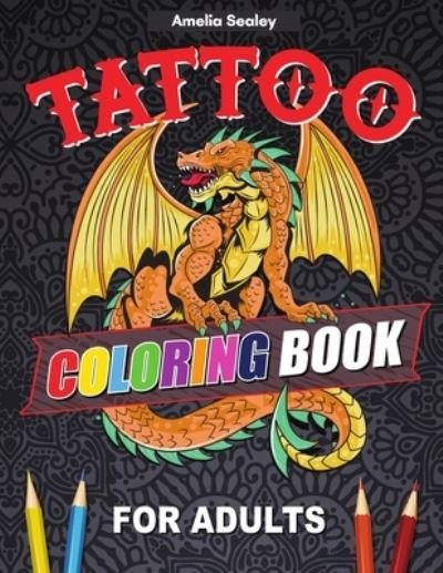 Cover for Amelia Sealey · Tattoo Designs Coloring Book: A Tattoo Coloring Book for Adults with Beautiful Tattoo Designs for Stress Relief, Relaxation, and Creativity (Paperback Book) (2021)