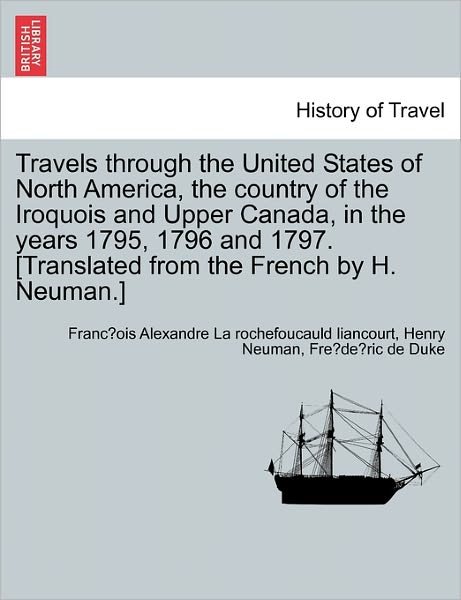 Cover for Franc Ois a La Rochefoucauld Liancourt · Travels Through the United States of North America, the Country of the Iroquois and Upper Canada, in the Years 1795, 1796 and 1797. [Translated from the French by H. Neuman.] (Pocketbok) (2011)