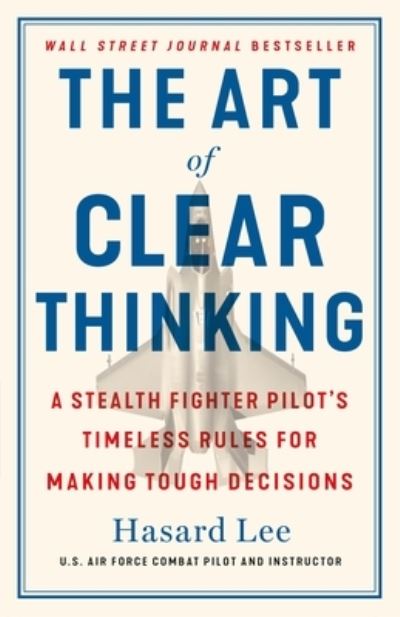 The Art of Clear Thinking: A Stealth Fighter Pilot's Timeless Rules for Making Tough Decisions - Hasard Lee - Books - St. Martin's Publishing Group - 9781250281449 - May 23, 2023