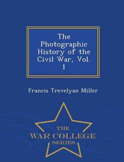 Cover for Francis Trevelyan Miller · The Photographic History of the Civil War, Vol. 1 - War College Series (Paperback Book) (2015)