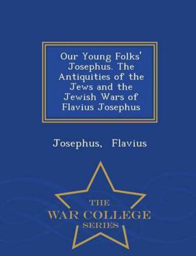 Cover for Josephus Flavius · Our Young Folks' Josephus. the Antiquities of the Jews and the Jewish Wars of Flavius Josephus - War College Series (Paperback Book) (2015)