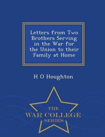 Letters from Two Brothers Serving in the War for the Union to Their Family at Home - War College Series - H O Houghton - Boeken - War College Series - 9781297176449 - 18 februari 2015