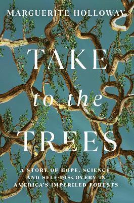 Cover for Marguerite Holloway · Take to the Trees: A Story of Hope, Science, and Self-Discovery in America's Imperiled Forests (Hardcover Book) (2025)