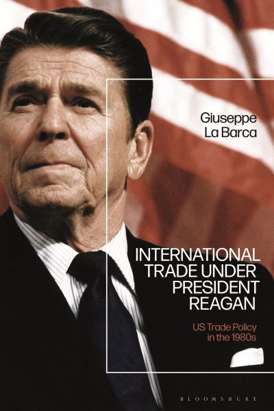 Cover for La Barca, Giuseppe  (University of Swansea, UK) · International Trade under President Reagan: US Trade Policy in the 1980s (Pocketbok) (2024)