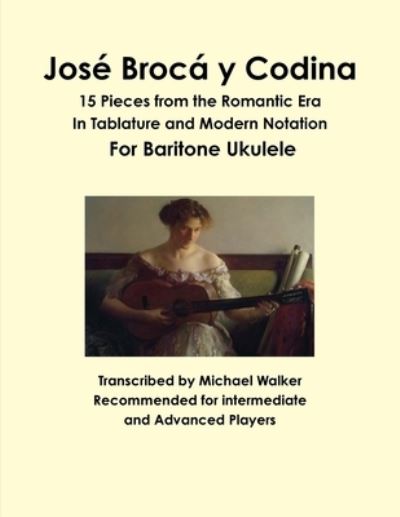 José Brocá y Codina : 15 Pieces from the Romantic Era In Tablature and Modern Notation For Baritone Ukulele - Michael Walker - Books - Lulu.com - 9781365415449 - September 22, 2016