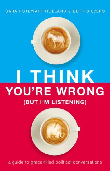 Cover for Sarah Stewart Holland · I Think You're Wrong (But I'm Listening): A Guide to Grace-Filled Political Conversations (Paperback Book) (2020)