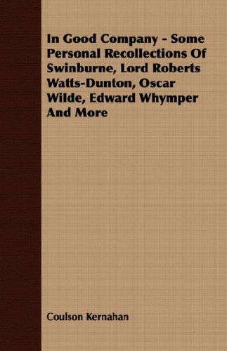 In Good Company - Some Personal Recollections of Swinburne, Lord Roberts Watts-dunton, Oscar Wilde, Edward Whymper and More - Coulson Kernahan - Books - Read Books - 9781406714449 - August 3, 2007