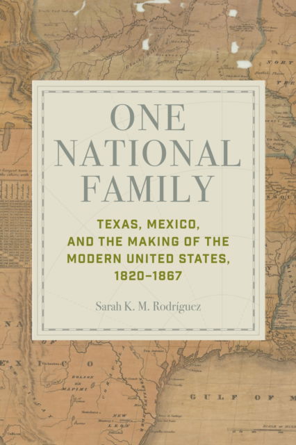 Sarah K. M. Rodriguez · One National Family: Texas, Mexico, and the Making of the Modern United States, 1820–1867 (Hardcover Book) (2024)