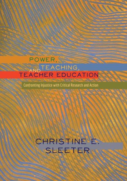 Cover for Christine Sleeter · Power, Teaching, and Teacher Education: Confronting Injustice with Critical Research and Action - Higher Ed (Hardcover Book) [New edition] (2013)