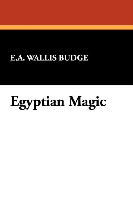 Egyptian Magic - E. A. Wallis Budge - Books - Wildside Press - 9781434450449 - August 9, 2024