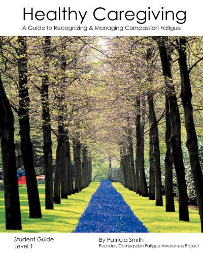 Healthy Caregiving: a Guide to Recognizing and Managing Compassion Fatigue - Student Guide Level 1 - Patricia Smith - Books - CreateSpace Independent Publishing Platf - 9781440499449 - January 5, 2009