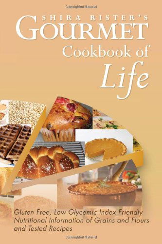 Cover for Shira Rister · Gourmet Cookbook of Life: Gluten Free, Low Glycemic Index Friendly Nutritional Information of Grains and Flours and Tested Recipes (Paperback Book) (2011)