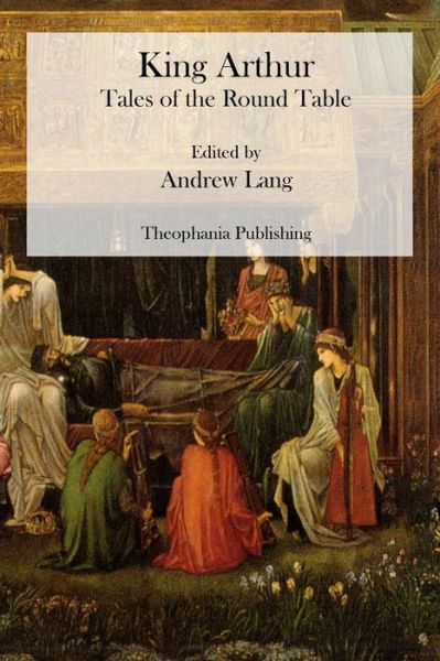 King Arthur: Tales of the Round Table - Andrew Lang - Books - CreateSpace Independent Publishing Platf - 9781470074449 - February 13, 2012