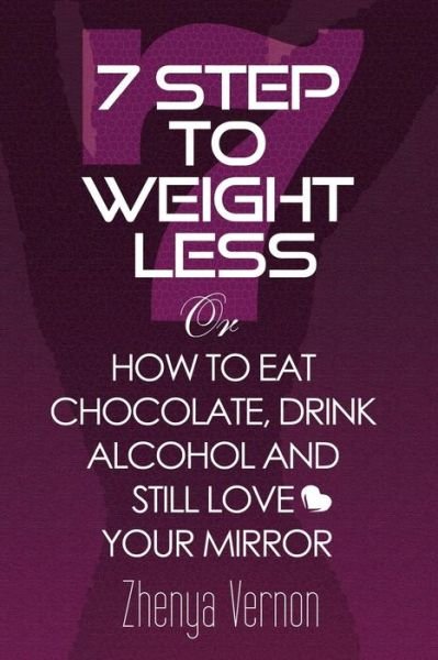 Cover for Zhenya Vernon · 7 Step to Weight-less: How to Eat Chocolate, Drink Alcohol &amp; Still Love Your Mirror (Paperback Book) (2012)