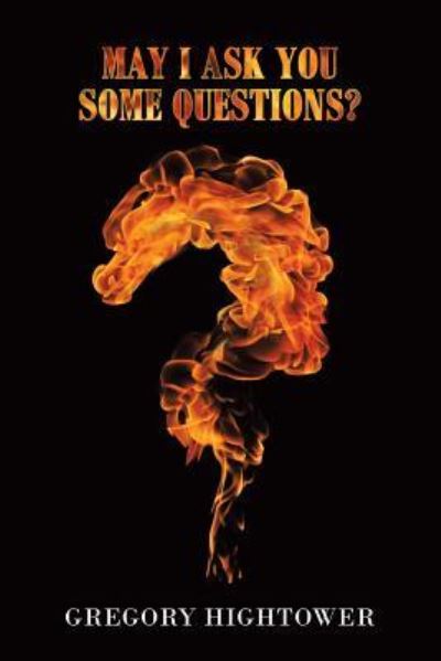 May I Ask You Some Questions? - Gregory Hightower - Books - Lulu Publishing Services - 9781483494449 - December 5, 2018