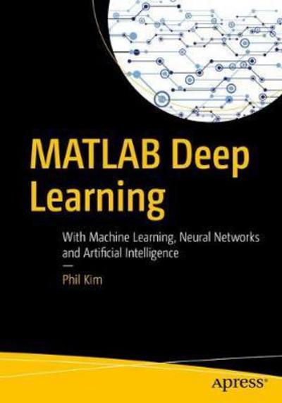 Cover for Phil Kim · MATLAB Deep Learning: With Machine Learning, Neural Networks and Artificial Intelligence (Paperback Book) [1st edition] (2017)