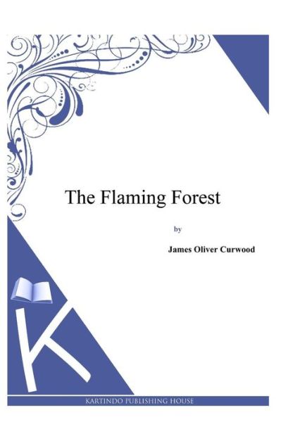 The Flaming Forest - James Oliver Curwood - Książki - Createspace - 9781494991449 - 13 stycznia 2014