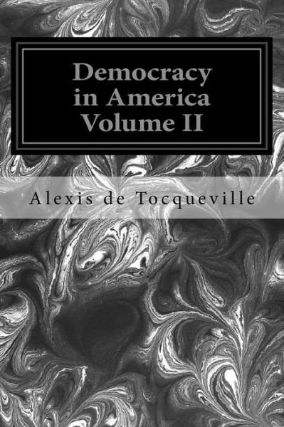 Democracy in America Volume II - Alexis De Tocqueville - Books - Createspace - 9781496140449 - March 4, 2014
