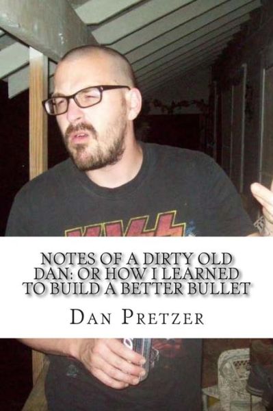 Cover for Dan Pretzer · Notes of a Dirty Old Dan: or How I Learned to Build a Better Bullet (Taschenbuch) (2015)