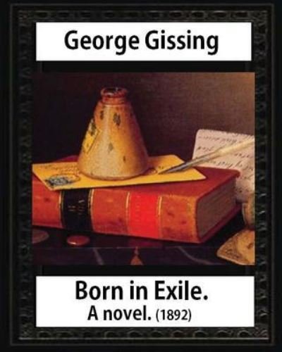 Cover for George Gissing · Born in exile, a novel, by George Gissing : Born in Exile is a novel by George Gissing first published in 1892 (Paperback Book) (2016)