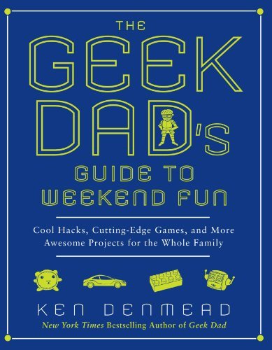 Cover for Ken Denmead · The Geek Dad's Guide to Weekend Fun: Cool Hacks, Cutting-edge Games, and More Awesome Projects for the Whole Family (Paperback Book) (2011)
