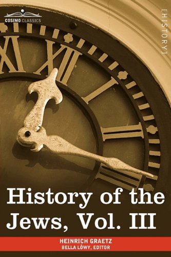 Cover for Heinrich Graetz · History of the Jews, Vol. III (In Six Volumes): from the Revolt Against the Zendik (511 C.e.) to the Capture of St. Jean D'acre by the Mahometans (1291 C.e.) (Paperback Book) [Abridged edition] (2013)