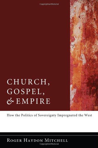 Cover for Roger Haydon Mitchell · Church, Gospel, and Empire: How the Politics of Sovereignty Impregnated the West (Paperback Book) (2011)