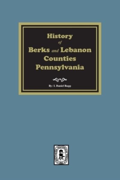 History of Berks and Lebanon Counties, Pennsylvania - I. Daniel Rupp - Livros - Southern Historical Press, Incorporated - 9781639141449 - 14 de agosto de 2023