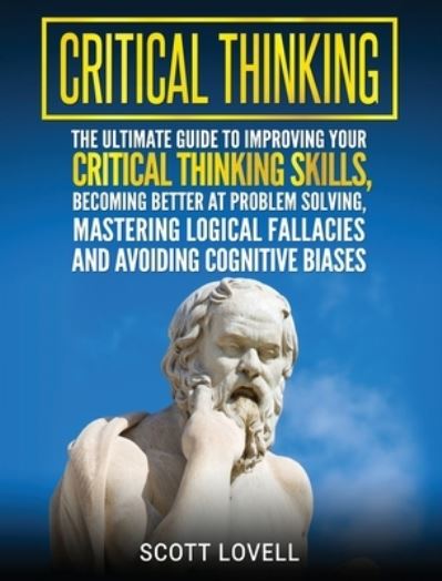 Cover for Scott Lovell · Critical Thinking: The Ultimate Guide to Improving Your Critical Thinking Skills, Becoming Better at Problem Solving, Mastering Logical Fallacies and Avoiding Cognitive Biases (Hardcover Book) (2020)