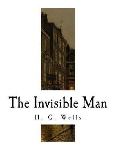 The Invisible Man - H G Wells - Books - Createspace Independent Publishing Platf - 9781726047449 - August 23, 2018