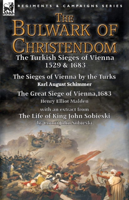 Cover for Karl August Schimmer · The Bulwark of Christendom: the Turkish Sieges of Vienna 1529 &amp; 1683-The Sieges of Vienna by the Turks by Karl August Schimmer &amp; The Great Siege of Vienna,1683 by Henry Elliot Malden with an extract from The Life of King John Sobieski by Count John Sobies (Taschenbuch) (2016)